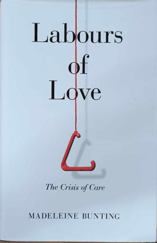 Madeleine Bunting - Labours Of Love : The Crisis Of Care (Hardcover)