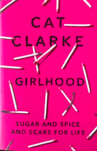 Cat Clarke - Girlhood - Sugar & Spice & Scars For Life