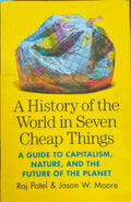 Raj Patel / Jason Moore - A History Of The World In 7 Cheap Things : A Guide To Capitalism, Nature & The Future Of The Planet