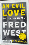 Geoffrey Wansell - An Evil Love : The Life & Crimes Of Fred West