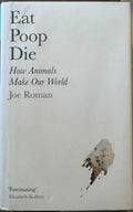 Joe Roman - Eat Poop Die : How Animals Make Our World (Hardcover)