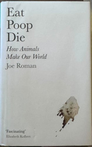 Joe Roman - Eat Poop Die : How Animals Make Our World (Hardcover)