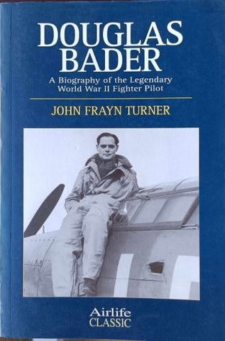 John Frayn Turner - Douglas Bader : A Biography Of The Legendary WWII Fighter Pilot