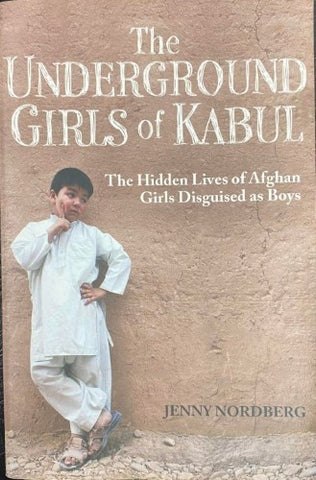 Jenny Nordberg - The Underground Girls Of Kabul : The Hidden Lives Of Afghan Girls Disguised As Boys