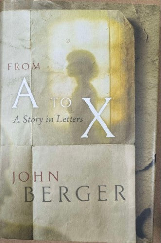 John Berger - From A To X - A Story In Letters (Hardcover)