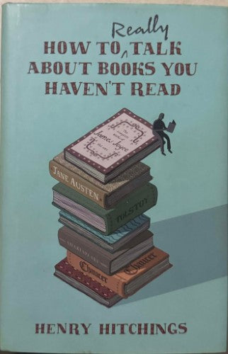 Henry Hitchings - How To Really Talk About Books You Haven't Read (Hardcover)