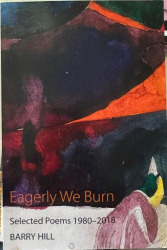 Barry Hill - Eagerly We Burn : Selected Poems 1980-2018