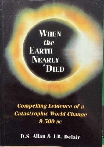 D.S Allan / J.R Delair - When The Earth Nearly Died : Compelling Evidence Of A Catastrophic World Change 9500 BC
