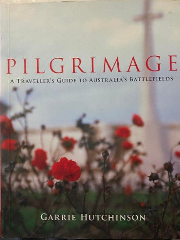 Garrie Hutchinson - Pilgrimage : A Traveller's Guide To Australia's Battlefields