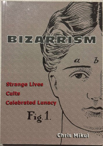 Chris Mikul - Bizarrism - Strange Lives, Cults, Celebrated Lunacy