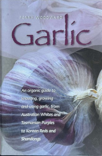 Penny Woodward - Garlic : An Organic Guide Tro Knowing, Growing & Using