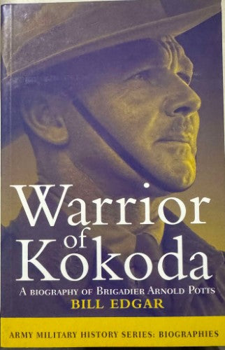 Bill Edgar - Warrior Of Kokoda : A Biography Of Brigadier Arnold Potts