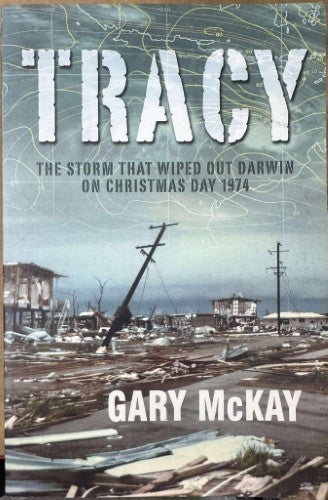 Gary McKay - Tracy : The Storm That Wiped Out Darwin On Christmas Day 1974