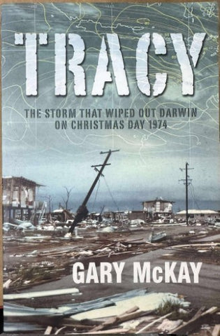 Gary McKay - Tracy : The Storm That Wiped Out Darwin On Christmas Day 1974