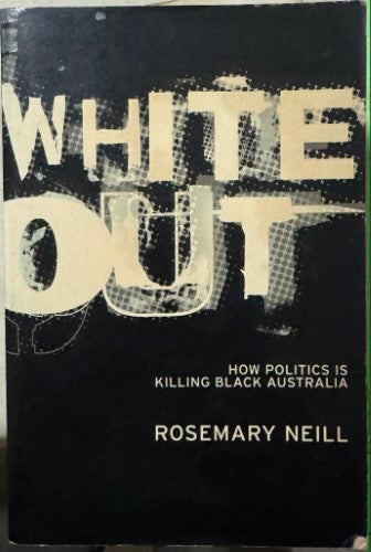 Rosemary Neill - White Out : How Politics Is Killing Black Australia