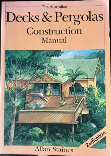 Allan Staines - The Australian Decks & Pergolas : Construction Manual (2nd Edn)