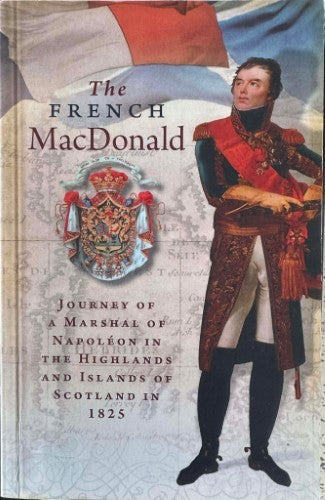 Marshall MacDonald - The French MacDonald : Journey Of A Marshal Of Napoleon In The Highlands & Islands Of Scotland In 1825