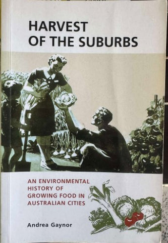 Andrea Gaynor - Harvest Of The Suburbs : An Environmental History Of Growing Food In Australian Cities