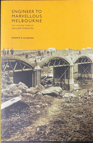 Robert La Nauze - Engineer To Marvellous Melbourne : The Life & Times Of William Thwaite