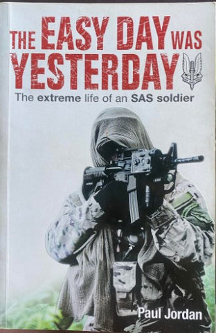 Paul Jordan - The Easy Day Was Yesterday : The Extreme Life Of An SAS Soldier