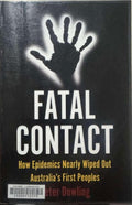Peter Dowling - Fatal Contact : How Epidemics Nearly Wipoed Out Australia's First Peoples