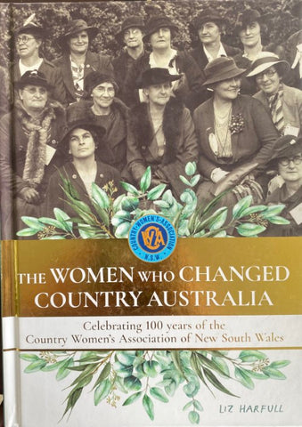 Liz Harfull - The Women Who Changed Country Australia : Celebrating 100 years of the Country Women's Association of New South Wales (Hardcover)