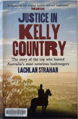 Lachlan Strahan - Justice In Kelly Country - The Story Of The Cop Who Hunted Australia's Most Notorious  Bushrangers