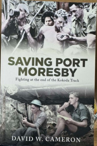 David Cameron - Saving Port Moresby : Fighting At The End Of The Kokoda Track