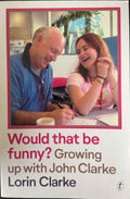 Lorin Clarke - Would That Be Funny ? Growning Up With John Clarke