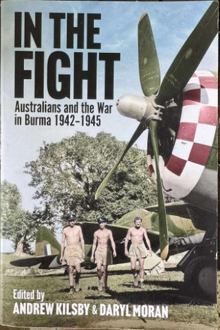Andrew Kilsby / Daryl Moran - In The Fight : Australians & The War In Burma 1942-45