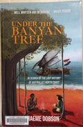 Graeme Dobson - Under The Banyan Tree - In Search Of The Lost History Of Australia's North Coast