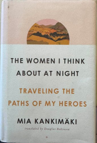 Mia Kankimaki - The Women I Think About At Night : Travelling The Paths Of My Heroes (Hardcover)