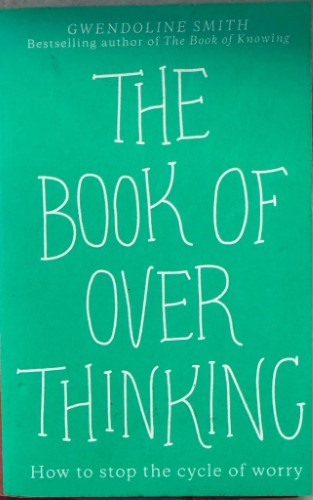 Gwendoline Smith - The Book Of Overthinking - How To Stop The Cycle Of Worry