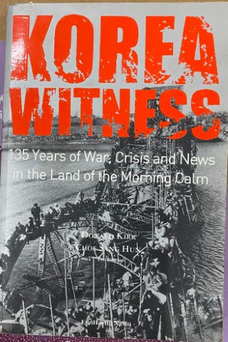 Donald Kirk / Choe Sang Hun (Editors) - Korea Witness : 135 Years Of War, Crisis & News In The L:and Of Morning Calm