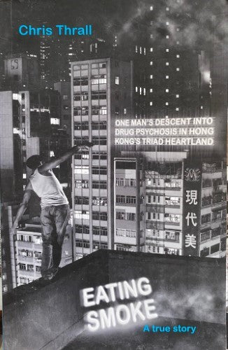 Chris Thrall - Eating Smoke : One Man's Descent Into Drug Psychosis In Hong Kong's Triad Heartland