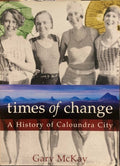 Gary McKay - Times Of Change : A History Of Caloundra City