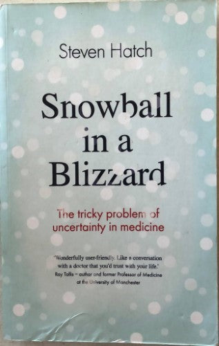 Steven Hatch - Snowball In A Blizzard : The Tricky Problem Of Uncertainty In Medicine