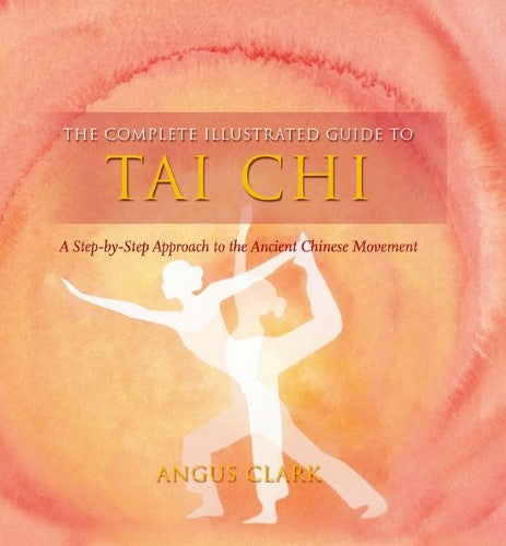 The Complete Illustrated Guide To - Tai Chi : A Step-by-Step Approach To The Ancient Chinese Movement