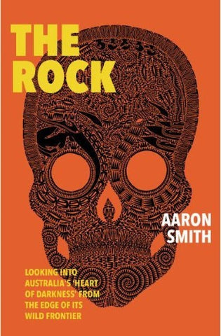 Aaron Smith - The Rock : Looking Into Australia's 'Heart of Darkness' From The Edge Of Its Wild Frontier