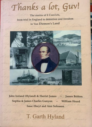 Garth Hyland - Thanks A Lot, Guv ! : The Stories Of 8 Convicts, from trial in England To Detention And Freedom In Van Diemans Land