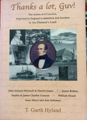 Garth Hyland - Thanks A Lot, Guv ! : The Stories Of 8 Convicts, from trial in England To Detention And Freedom In Van Diemans Land