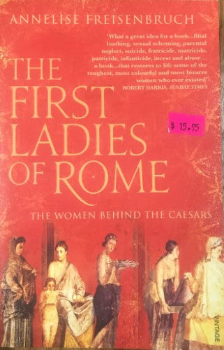 Annelise Freisenbruch - The First Ladies Of Rome : The Women Behind The Caesars
