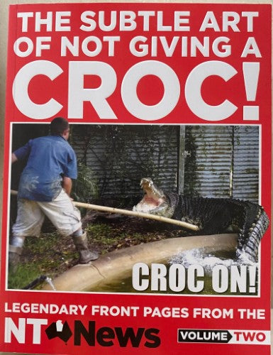 NT News - The Subtle Art Of Not Giving A Croc : Legendary Front Pages From The NT News Volume Two