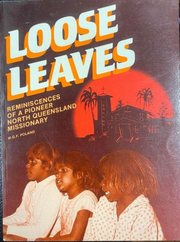 Wilhelm Poland - Loose Leaves : Reminiscences Of A Pioneer North Queensland Missionary