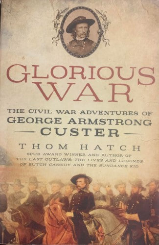 Thom Hatch - Glorious War : The Civil War Adventures Of George Armstrong Custer