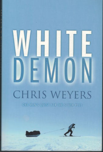 Chris Weyers - White Demon : One Man's Quest For The South Pole