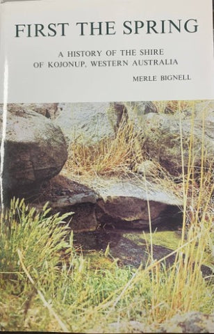 Merle Bignell - First The Spring : A History Of The Shire Of Kojonup, Western Australia